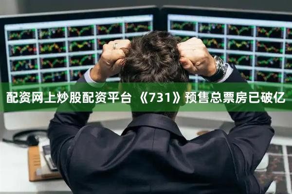 配资网上炒股配资平台 《731》预售总票房已破亿