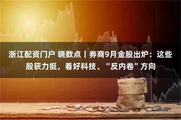 浙江配资门户 晓数点丨券商9月金股出炉：这些股获力挺，看好科技、“反内卷”方向