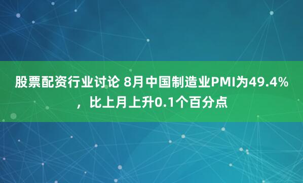 股票配资行业讨论 8月中国制造业PMI为49.4%，比上月上升0.1个百分点