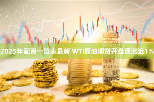 2025年配资一览表最新 WTI原油期货开盘现涨近1%