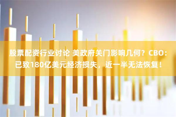 股票配资行业讨论 美政府关门影响几何？CBO：已致180亿美元经济损失，近一半无法恢复！