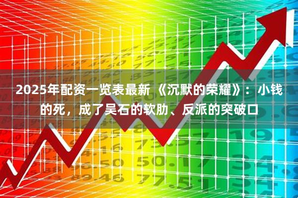 2025年配资一览表最新 《沉默的荣耀》：小钱的死，成了吴石的软肋、反派的突破口