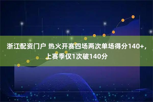 浙江配资门户 热火开赛四场两次单场得分140+，上赛季仅1次破140分