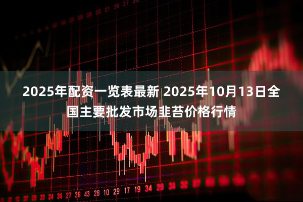 2025年配资一览表最新 2025年10月13日全国主要批发市场韭苔价格行情