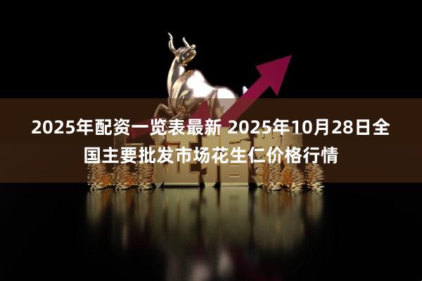 2025年配资一览表最新 2025年10月28日全国主要批发市场花生仁价格行情