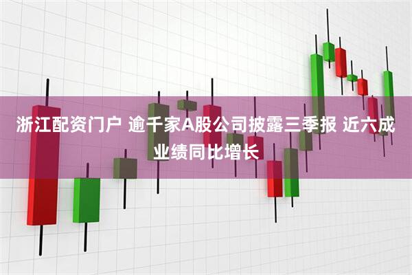 浙江配资门户 逾千家A股公司披露三季报 近六成业绩同比增长