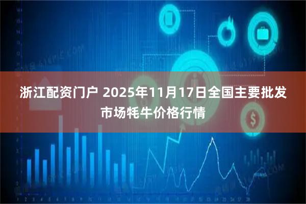 浙江配资门户 2025年11月17日全国主要批发市场牦牛价格行情
