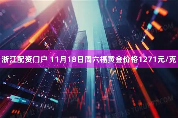 浙江配资门户 11月18日周六福黄金价格1271元/克