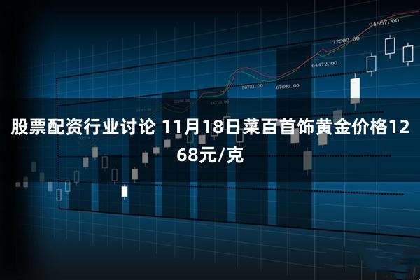 股票配资行业讨论 11月18日菜百首饰黄金价格1268元/克