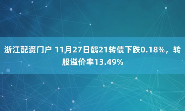 浙江配资门户 11月27日鹤21转债下跌0.18%，转股溢价率13.49%