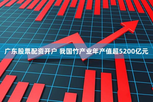 广东股票配资开户 我国竹产业年产值超5200亿元