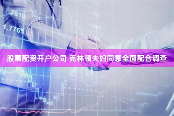 股票配资开户公司 克林顿夫妇同意全面配合调查