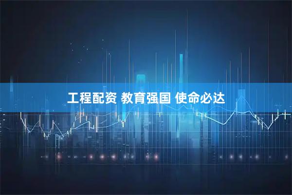 工程配资 教育强国 使命必达